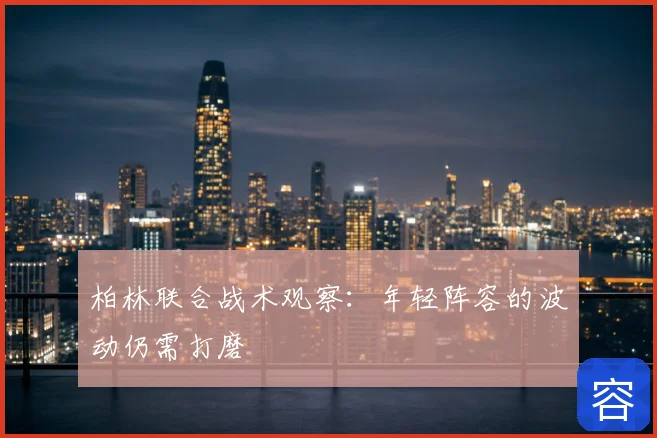 柏林联合战术观察:年轻阵容的波动仍需打磨