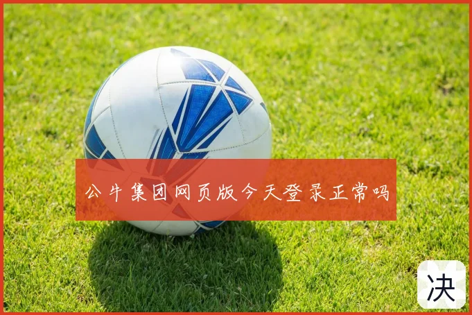 公牛集团网页版今天登录正常吗